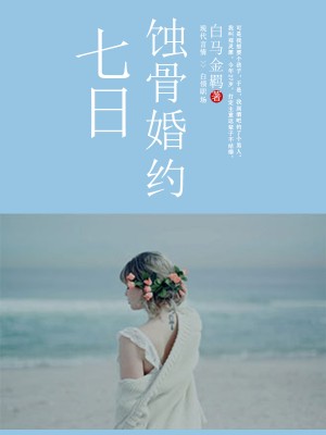 七日蚀骨婚约全本资源免费无广告